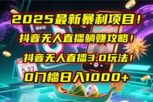 2025最新暴利项目！抖音无人直播躺赚攻略！抖音无人直播3.0玩法！0门槛…-淘米帮