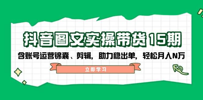抖音图文带货实操第15期：账号运营锦囊、剪辑，助力稳出单，轻松月入N万-淘米帮