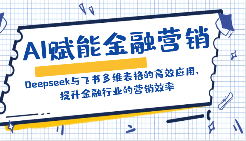 AI赋能金融营销：Deepseek与飞书多维表格的高效应用，提升金融行业的营销效率-淘米帮
