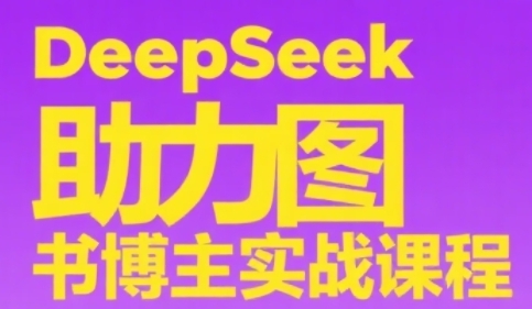 DeepSeek助力图书博主实战课，从0到1搭建账号、爆款选品逻辑、多维度内容制作技巧-淘米帮