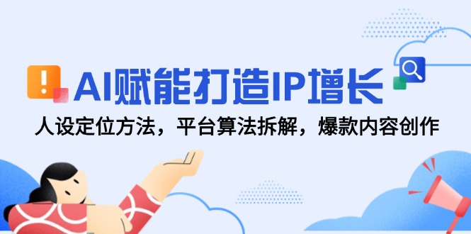 AI赋能打造IP增长，人设定位方法，平台算法拆解，爆款内容创作-淘米帮