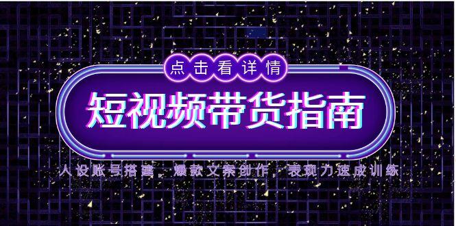 2025短视频带货指南，人设账号搭建，爆款文案创作，表现力速成训练-淘米帮