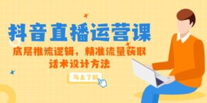 5月新课-抖音直播运营课,底层推流逻辑,精准流量获取,话术设计方法-淘米帮