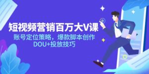 短视频营销百万大V课，账号定位策略，爆款脚本创作，DOU+投放技巧-淘米帮