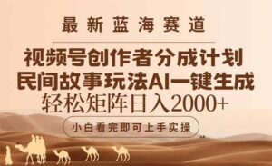 最新蓝海赛道视频号创作者分成民间故事玩法，AI一键生成爆款视频，轻松…-淘米帮