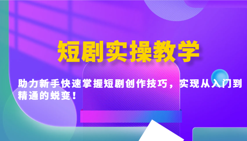 短剧实操教学，助力新手快速掌握短剧创作技巧，实现从入门到精通的蜕变！-淘米帮