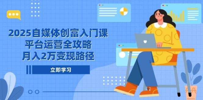 2025自媒体创富入门课，平台运营全攻略，月入2万变现路径-淘米帮
