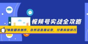 视频号实战全攻略,爆款脚本创作,自然流直播运营,付费投放技巧-淘米帮