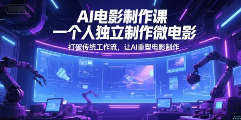 AI电影制作课，一个人独立制作微电影，打破传统工作流，让AI重塑电影制作-淘米帮