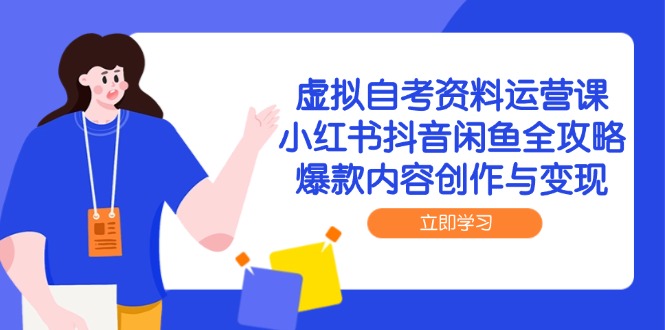 虚拟自考资料运营课，小红书抖音闲鱼全攻略，爆款内容创作与变现-淘米帮