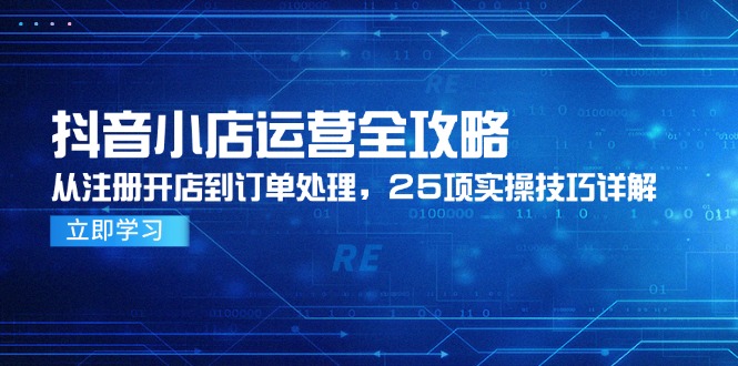 抖音小店运营全攻略，从注册开店到订单处理，25项实操技巧详解-淘米帮