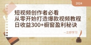 短视频创作者必看：从零开始打造爆款视频教程，日收益300+橱窗盈利秘诀-淘米帮