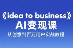 《idea to business》AI变成变现课，从创意到百万用户实战教程-淘米帮
