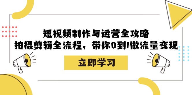 短视频制作与运营全攻略：拍摄剪辑全流程，带你0到1做流量变现-淘米帮