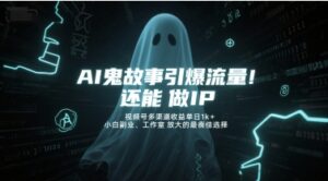 AI鬼故事引爆流量，还能做IP，视频号多渠道收益单日1k+，小白副业、工作室放大的最佳选择-淘米帮