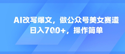AI改写爆文，做公众号美女赛道，日入7张+，操作简单-淘米帮