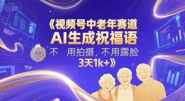 视频号中老年赛道，AI生成祝福语，不用拍摄，不用露脸，3天1k+-淘米帮