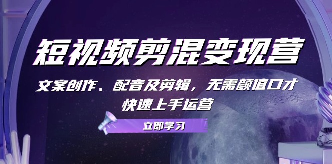 短视频剪混变现营：文案创作、配音及剪辑，无需颜值口才，快速上手运营-淘米帮