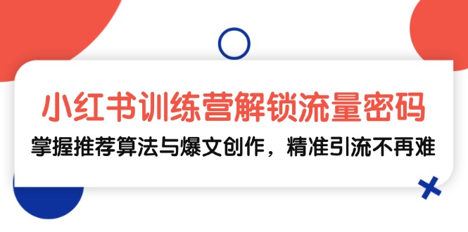 小红书训练营解锁流量密码，掌握推荐算法与爆文创作，精准引流不再难-淘米帮