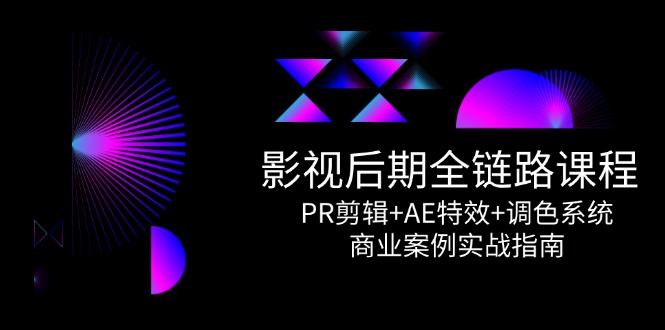 影视后期全链路课程，PR剪辑+AE特效+调色系统，商业案例实战指南-淘米帮