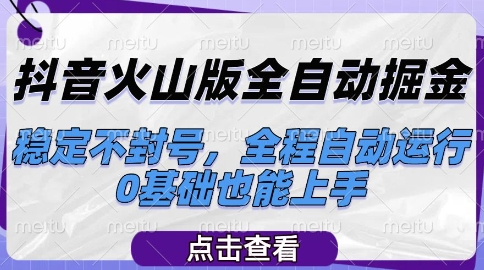 抖音火山版全自动掘金，稳定不封号，全程自动运行，可批量放大操作，0基础也能上手【揭秘】-淘米帮