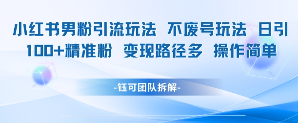 小红书男粉引流玩法不废号玩法日引100男粉变现路径多操作简单-淘米帮