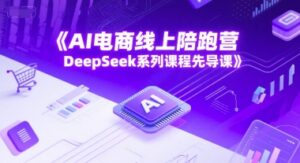 AI电商线上陪跑营,DeepSeek系列课程先导课-淘米帮
