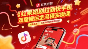 红果短剧拉新快手手机双魔法搬运全流程实操课，一单最高12，红果短剧拉新重磅回归-淘米帮