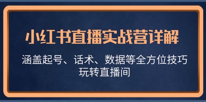 小红书直播实战营详解，涵盖起号、话术、数据等全方位技巧，玩转直播间-淘米帮