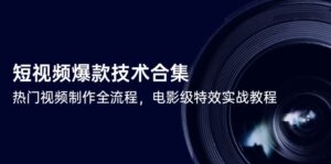 短视频爆款技术合集,热门视频制作全流程,电影级特效实战教程-淘米帮