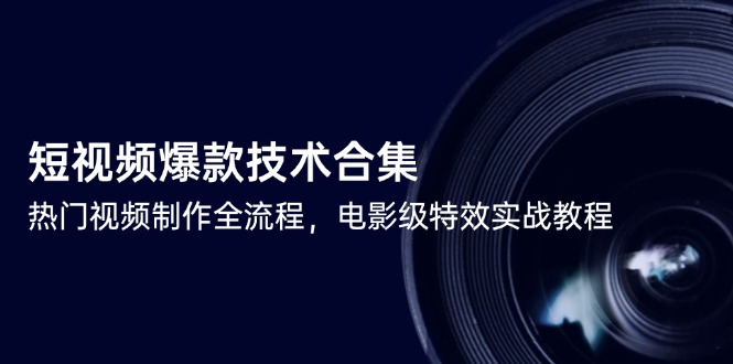 短视频爆款技术合集，热门视频制作全流程，电影级特效实战教程-淘米帮