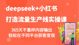 deepseek+小红书打造流量生产线实操课,365天不重样内容输出,轻松在不同平台获客变现-淘米帮