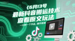 6月13号最新抖音搬运技术，查看原文玩法，一分钟一个作品，操作简单-淘米帮