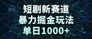 短剧新赛道，暴力掘金玩法，单日1000+-淘米帮