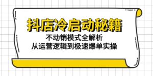 抖店冷启动秘籍:不动销模式全解析,从运营逻辑到极速爆单实操-淘米帮