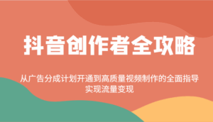 抖音创作者全攻略：从广告分成计划开通到高质量视频制作的全面指导，实现流量变现-淘米帮