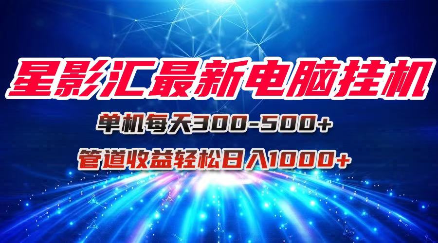 星影汇最新电脑挂机单机每天300+团队管道收益轻松日入1000+-淘米帮
