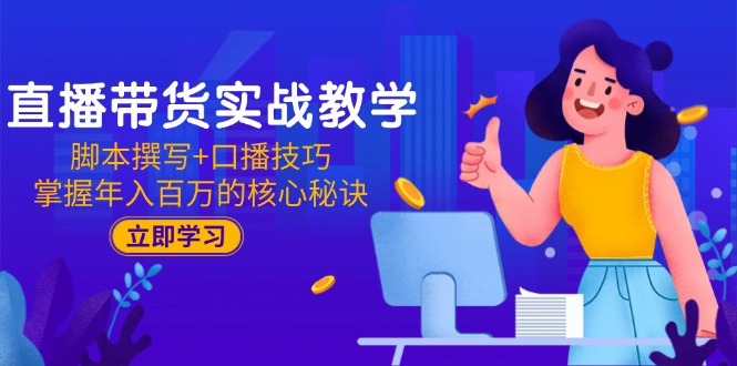 直播带货实战教学：脚本撰写+口播技巧，掌握年入百万的核心秘诀-淘米帮