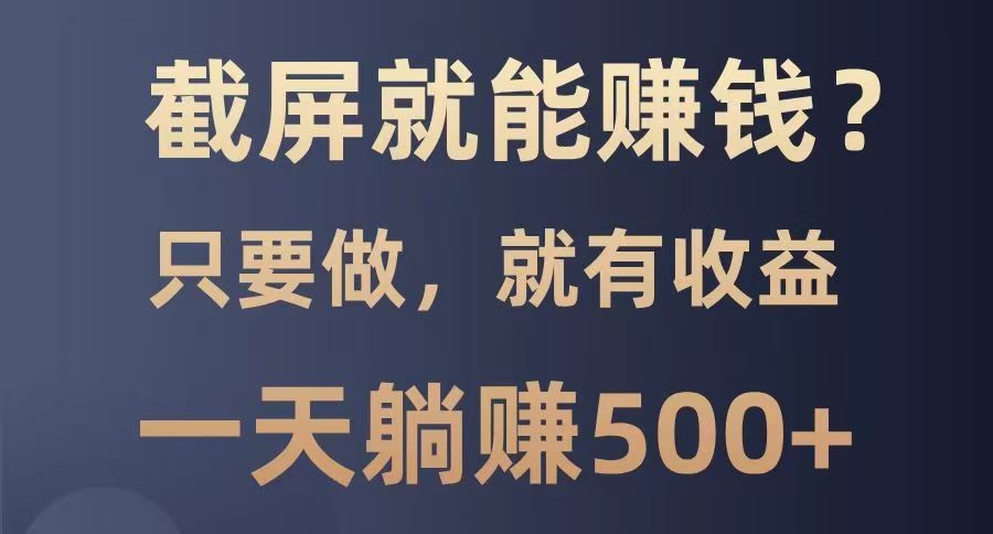 截屏就能赚钱？0门槛，只要做，100%有收益的一个项目，一天躺赚500+-淘米帮