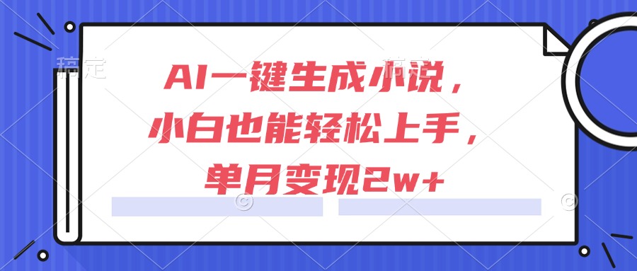 AI一键生成小说，小白也能轻松上手，单月变现2w+-淘米帮