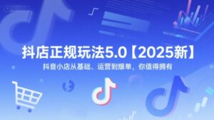 抖店正规玩法5.0【2025新】抖音小店从基础、运营到爆单，你值得拥有-淘米帮
