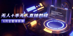 无人+半无人直播教程：AI工具+场景搭建，0到1掌握核心技术(6月更新-淘米帮