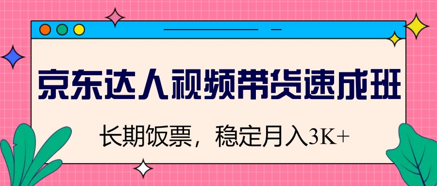京东达人视频带货速成班，长期饭票，稳定月入3K-淘米帮