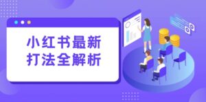 小红书最新打法线下课：笔记生产+评论运营，打造标准化流量增长引擎-淘米帮