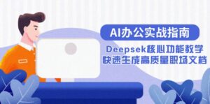 AI办公实战指南:Deepsek核心功能教学,快速生成高质量职场文档-淘米帮