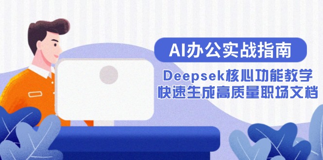 AI办公实战指南：Deepsek核心功能教学，快速生成高质量职场文档-淘米帮
