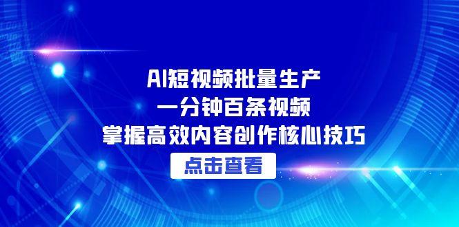 AI短视频批量生产：一分钟百条视频，掌握高效内容创作核心技巧-淘米帮