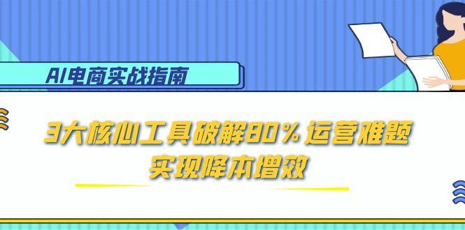 AI电商实战指南：3大核心工具破解80%运营难题，实现降本增效-淘米帮