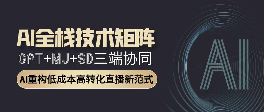 AI全栈技术矩阵：GPT+MJ+SD三端协同，AI重构低成本高转化直播新范式-淘米帮
