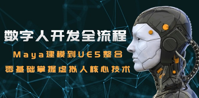 数字人开发全流程：Maya建模到UE5整合，零基础掌握虚拟人核心技术-淘米帮